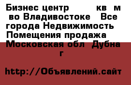 Бизнес центр - 4895 кв. м во Владивостоке - Все города Недвижимость » Помещения продажа   . Московская обл.,Дубна г.